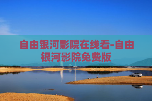 自由银河影院在线看-自由银河影院免费版