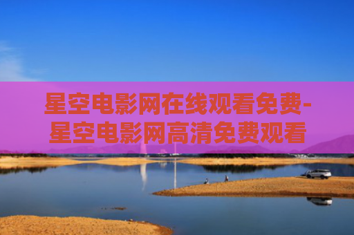 星空电影网在线观看免费-星空电影网高清免费观看