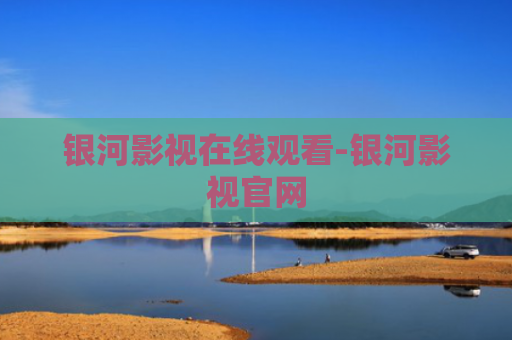 银河影视在线观看-银河影视官网
