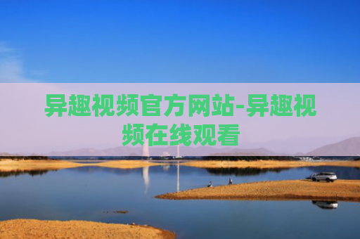 异趣视频官方网站-异趣视频在线观看