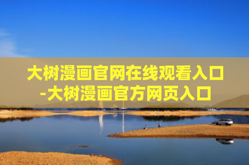 大树漫画官网在线观看入口-大树漫画官方网页入口