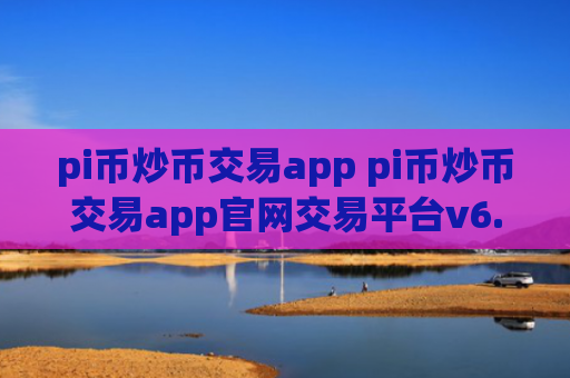 pi币炒币交易app pi币炒币交易app官网交易平台v6.8.8