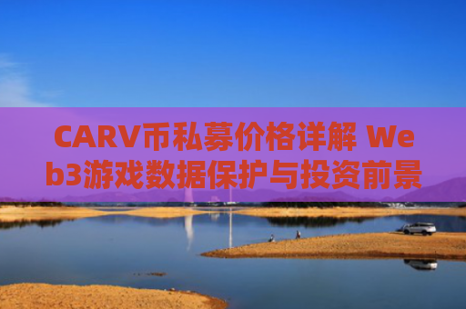 CARV币私募价格详解 Web3游戏数据保护与投资前景分析
