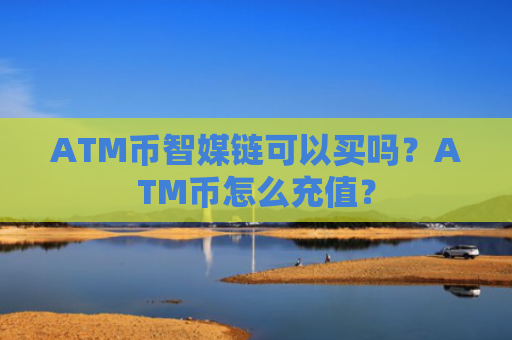 ATM币智媒链可以买吗？ATM币怎么充值？