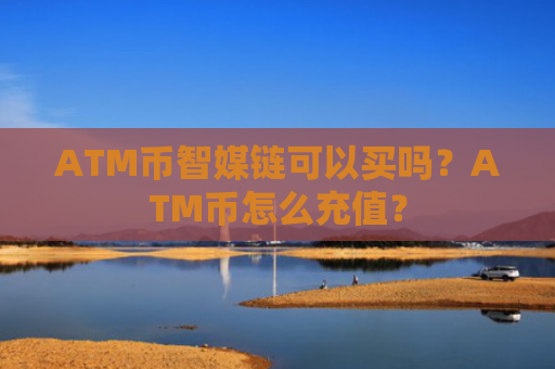 ATM币智媒链可以买吗？ATM币怎么充值？