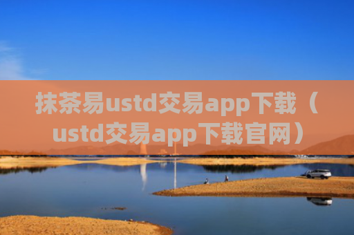 抹茶易ustd交易app下载（ustd交易app下载官网）