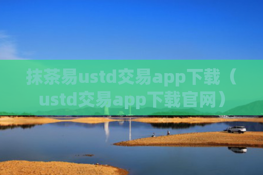 抹茶易ustd交易app下载（ustd交易app下载官网）