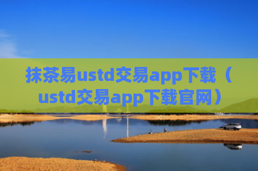 抹茶易ustd交易app下载（ustd交易app下载官网）