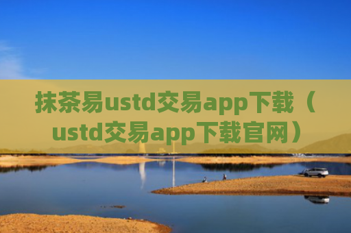 抹茶易ustd交易app下载（ustd交易app下载官网）