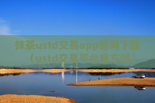 抹茶ustd交易app官网下载（ustd交易平台官方版）