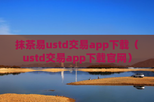 抹茶易ustd交易app下载（ustd交易app下载官网）