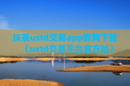 抹茶ustd交易app官网下载（ustd交易平台官方版）