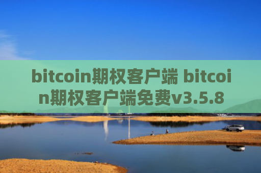 bitcoin期权客户端 bitcoin期权客户端免费v3.5.8