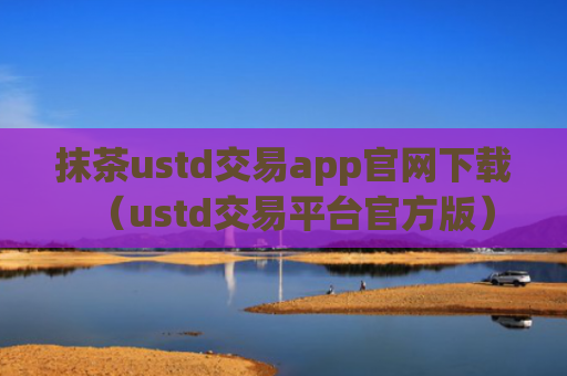 抹茶ustd交易app官网下载（ustd交易平台官方版）
