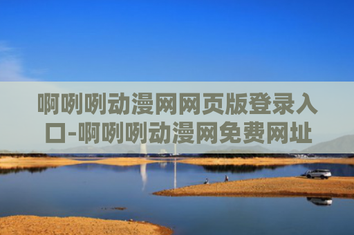 啊咧咧动漫网网页版登录入口-啊咧咧动漫网免费网址链接