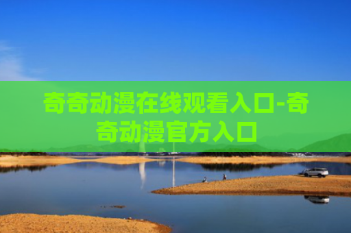 奇奇动漫在线观看入口-奇奇动漫官方入口