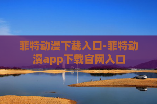 菲特动漫下载入口-菲特动漫app下载官网入口