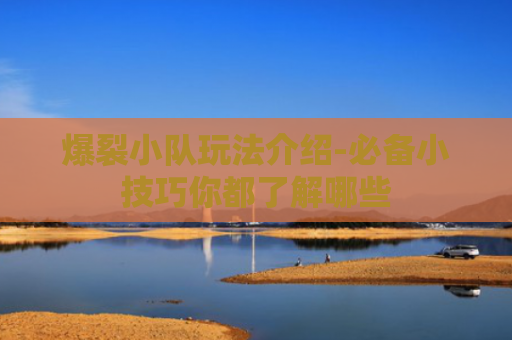 爆裂小队玩法介绍-必备小技巧你都了解哪些