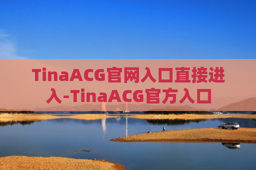 TinaACG官网入口直接进入-TinaACG官方入口