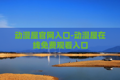 动漫屋官网入口-动漫屋在线免费观看入口