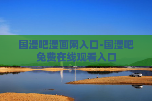 国漫吧漫画网入口-国漫吧免费在线观看入口