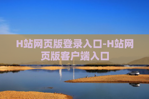 H站网页版登录入口-H站网页版客户端入口