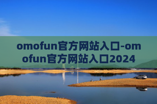 omofun官方网站入口-omofun官方网站入口2024