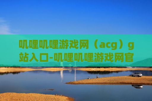 叽哩叽哩游戏网（acg）g站入口-叽哩叽哩游戏网官网入口