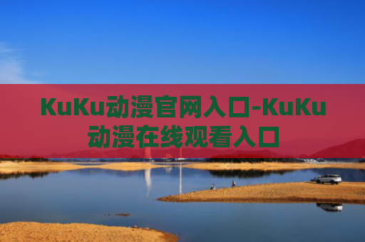 KuKu动漫官网入口-KuKu动漫在线观看入口