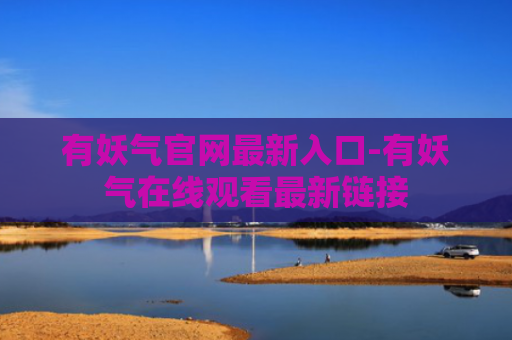有妖气官网最新入口-有妖气在线观看最新链接
