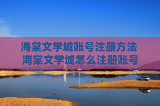 海棠文学城账号注册方法 海棠文学城怎么注册账号