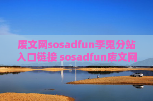 废文网sosadfun李鬼分站入口链接 sosadfun废文网怎么进
