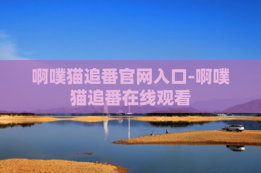 啊噗猫追番官网入口-啊噗猫追番在线观看