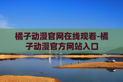 橘子动漫官网在线观看-橘子动漫官方网站入口