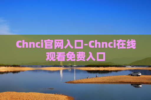 Chnci官网入口-Chnci在线观看免费入口