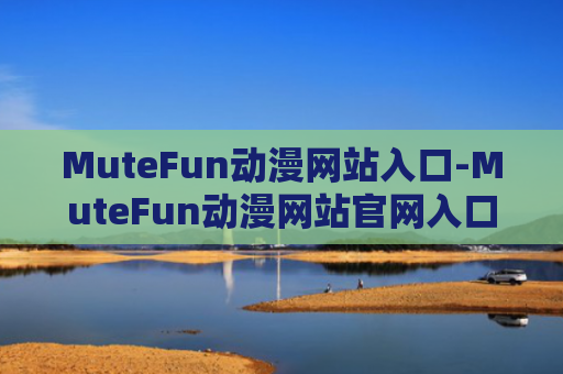 MuteFun动漫网站入口-MuteFun动漫网站官网入口