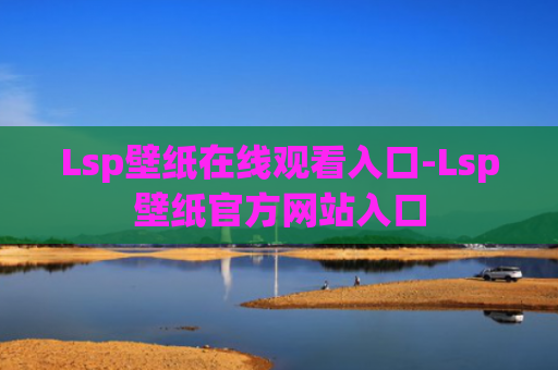 Lsp壁纸在线观看入口-Lsp壁纸官方网站入口