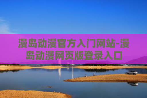 漫岛动漫官方入门网站-漫岛动漫网页版登录入口