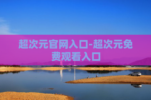 超次元官网入口-超次元免费观看入口