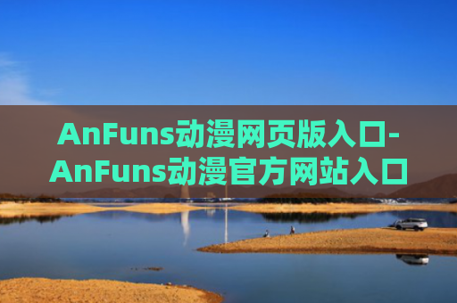 AnFuns动漫网页版入口-AnFuns动漫官方网站入口