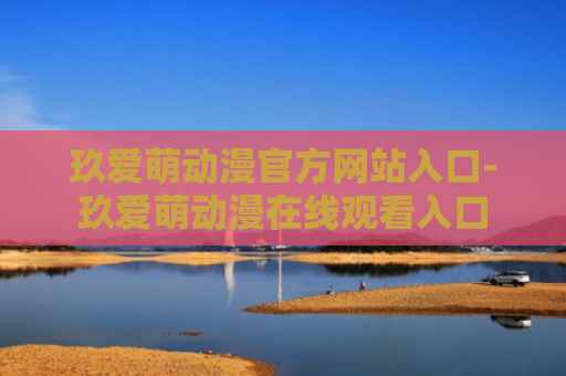 玖爱萌动漫官方网站入口-玖爱萌动漫在线观看入口