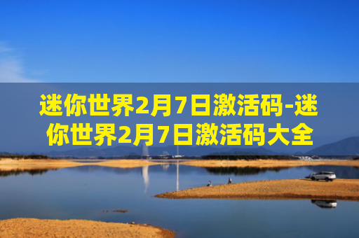 迷你世界2月7日激活码-迷你世界2月7日激活码大全