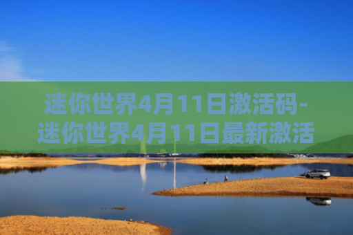 迷你世界4月11日激活码-迷你世界4月11日最新激活码