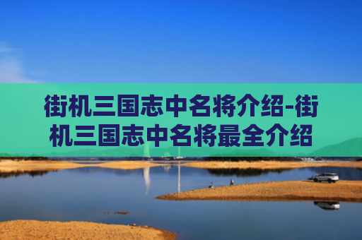 街机三国志中名将介绍-街机三国志中名将最全介绍
