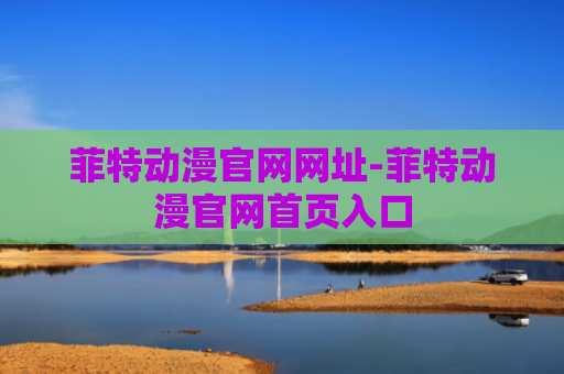 菲特动漫官网网址-菲特动漫官网首页入口