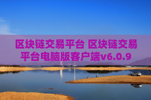 区块链交易平台 区块链交易平台电脑版客户端v6.0.9
