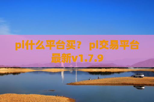 pi什么平台买？ pi交易平台最新v1.7.9