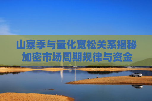 山寨季与量化宽松关系揭秘 加密市场周期规律与资金流动研究