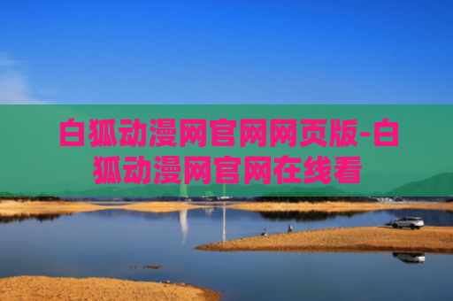 白狐动漫网官网网页版-白狐动漫网官网在线看