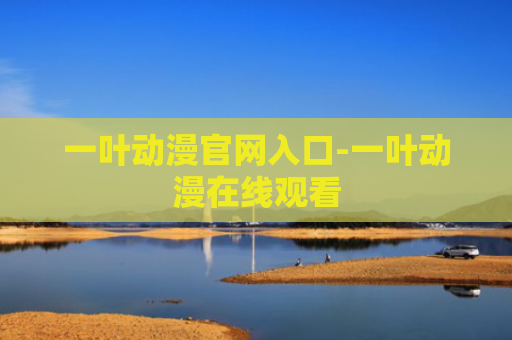 一叶动漫官网入口-一叶动漫在线观看